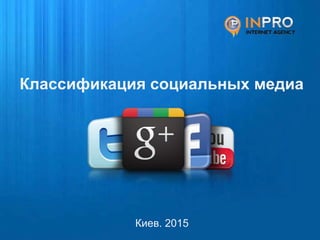 Классификация социальных медиа
Киев. 2015
 