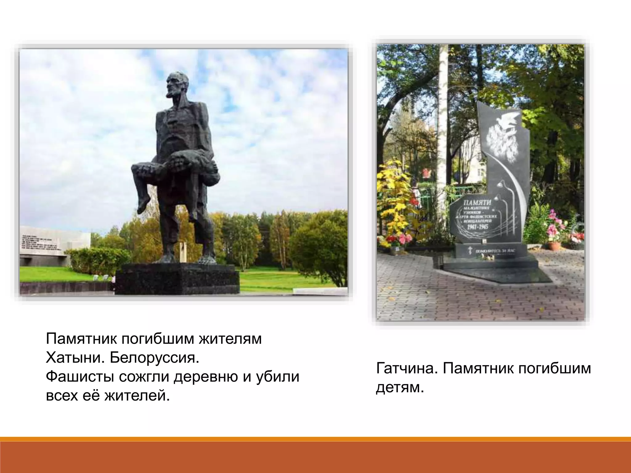 Гатчина. Памятник погибшим
детям.
Памятник погибшим жителям
Хатыни. Белоруссия.
Фашисты сожгли деревню и убили
всех её жителей.
 