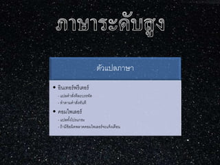 ตัวแปลภาษา
• อินเทอร์พรีเตอร์
- แปลคาสั่งทีละบรรทัด
- ทาตามคาสั่งทันที
• คอมไพเลอร์
- แปลทั้งโปรแกรม
- ถ้ามีข้อผิดพลาดคอมไพเลอร์จะแจ้งเตือน
 