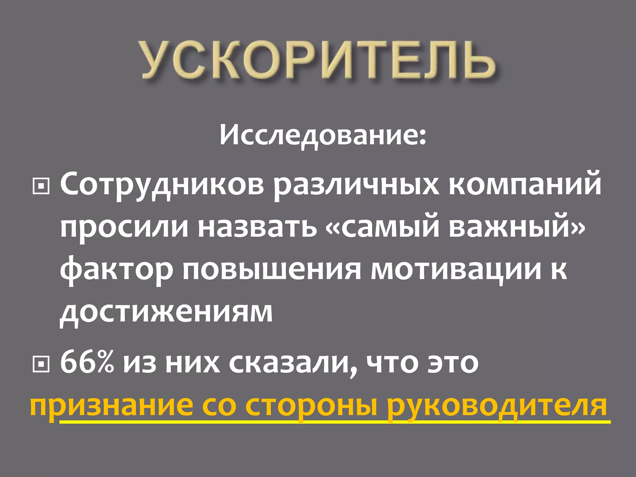 Исследование:
 Сотрудников различных компаний
просили назвать «самый важный»
фактор повышения мотивации к
достижениям
 66% из них сказали, что это
_______________________________признание со стороны руководителя
 