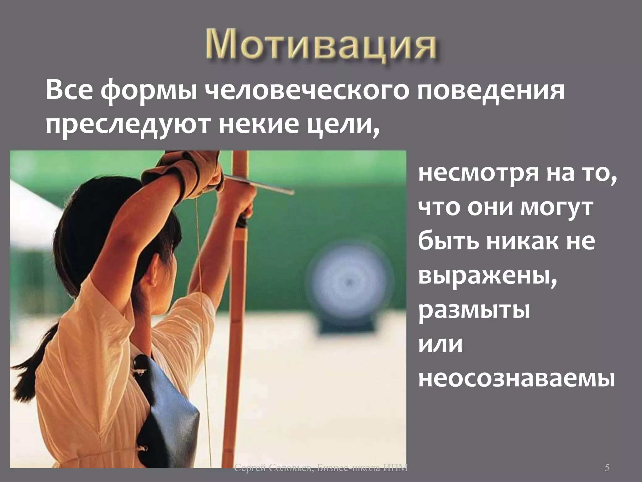 Все формы человеческого поведения
преследуют некие цели,
Сергей Соловьев, Бизнес-школа ИПМ 5
несмотря на то,
что они могут
быть никак не
выражены,
размыты
или
неосознаваемы
 