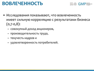ВОВЛЕЧЕННОСТЬ
• Исследования показывают, что вовлеченность
имеет сильную корреляцию с результатами бизнеса
(0,7-0,8):
– совокупный доход акционеров,
– производительность труда,
– текучесть кадров и
– удовлетворенность потребителей.
 