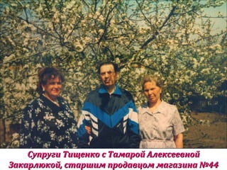 Супруги Тищенко с Тамарой АлексеевнойСупруги Тищенко с Тамарой Алексеевной
Закарлюкой, старшим продавцом магазина №44Закарлюкой, старшим продавцом магазина №44
 