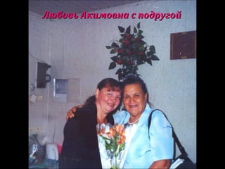 Любовь Акимовна с подругойЛюбовь Акимовна с подругой
 