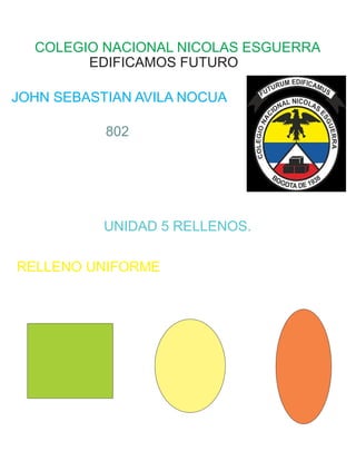 COLEGIO NACIONAL NICOLAS ESGUERRA
EDIFICAMOS FUTURO
JOHN SEBASTIAN AVILA NOCUA
802
UNIDAD 5 RELLENOS.
RELLENO UNIFORME
 