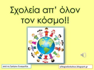 Σχολεία απ’ όλον
τον κόσμο!!
από τη Γραίγου Ευαγγελία ylikogiadaskalous.blogspot.gr
 