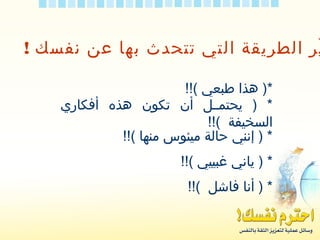 ! ‫نفسك‬ ‫عن‬ ‫بها‬ ‫تتحدث‬ ‫التي‬ ‫الطريقة‬ ‫ير‬ّ
!!( ‫طبعي‬ ‫هذا‬ )*
‫أفكاري‬ ‫هذه‬ ‫تكون‬ ‫أن‬ ‫يحتمــل‬ ) *
!!( ‫السخيفة‬
!!( ‫منها‬ ‫ميئوس‬ ‫حالة‬ ‫إنني‬ ) *
!!( ‫غبييي‬ ‫ياني‬ ) *
!!( ‫فاشل‬ ‫أنا‬ ) *
 