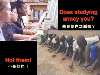 不是他不是他們們 !!
學習學習使你使你煩腦嗎煩腦嗎？？
 