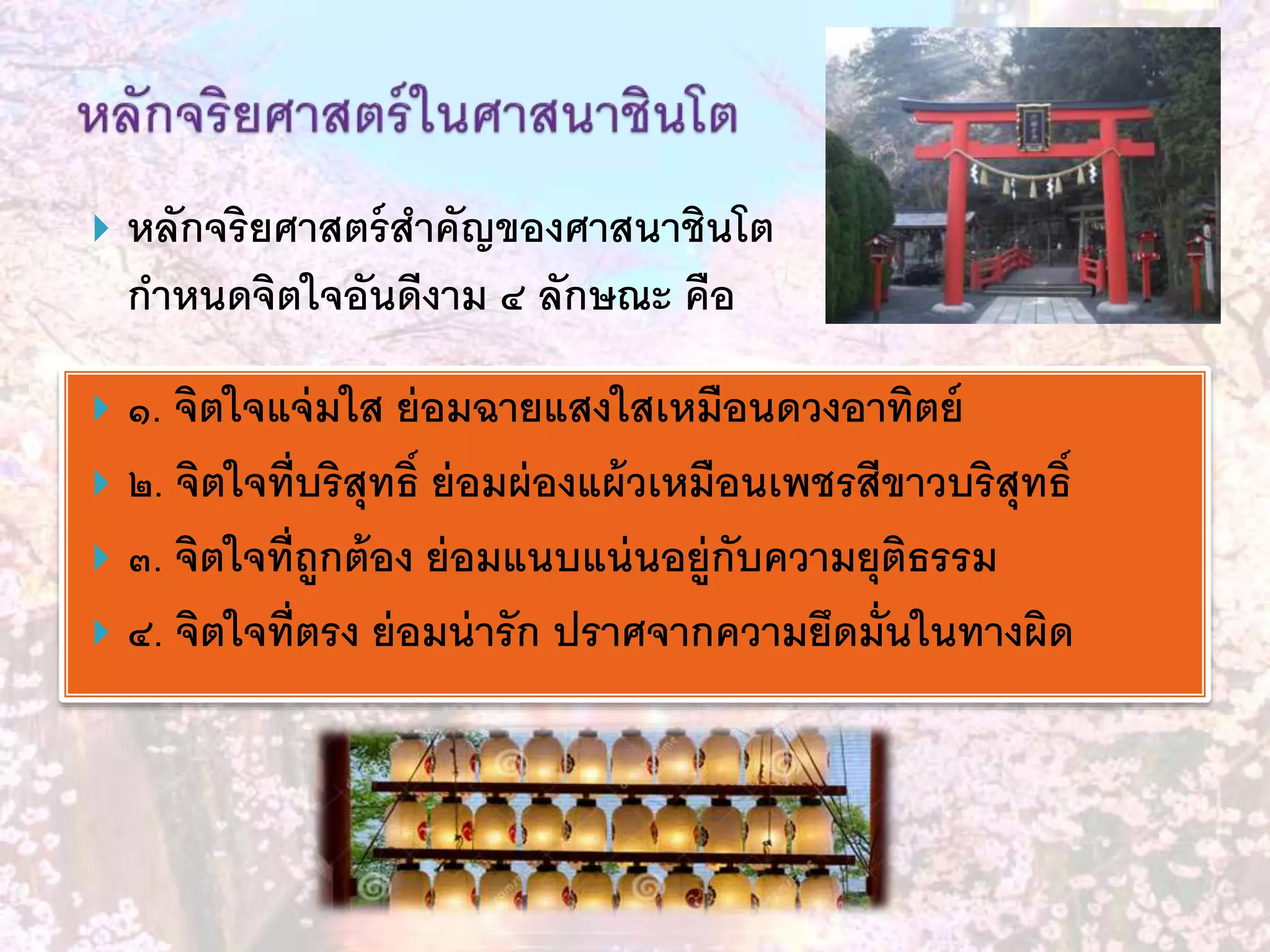  หลักจริยศาสตร์สาคัญของศาสนาชินโต
กาหนดจิตใจอันดีงาม ๔ ลักษณะ คือ
 ๑. จิตใจแจ่มใส ย่อมฉายแสงใสเหมือนดวงอาทิตย์
 ๒. จิตใจที่บริสุทธิ์ ย่อมผ่องแผ้วเหมือนเพชรสีขาวบริสุทธิ์
 ๓. จิตใจที่ถูกต้อง ย่อมแนบแน่นอยู่กับความยุติธรรม
 ๔. จิตใจที่ตรง ย่อมน่ารัก ปราศจากความยึดมั่นในทางผิด
 