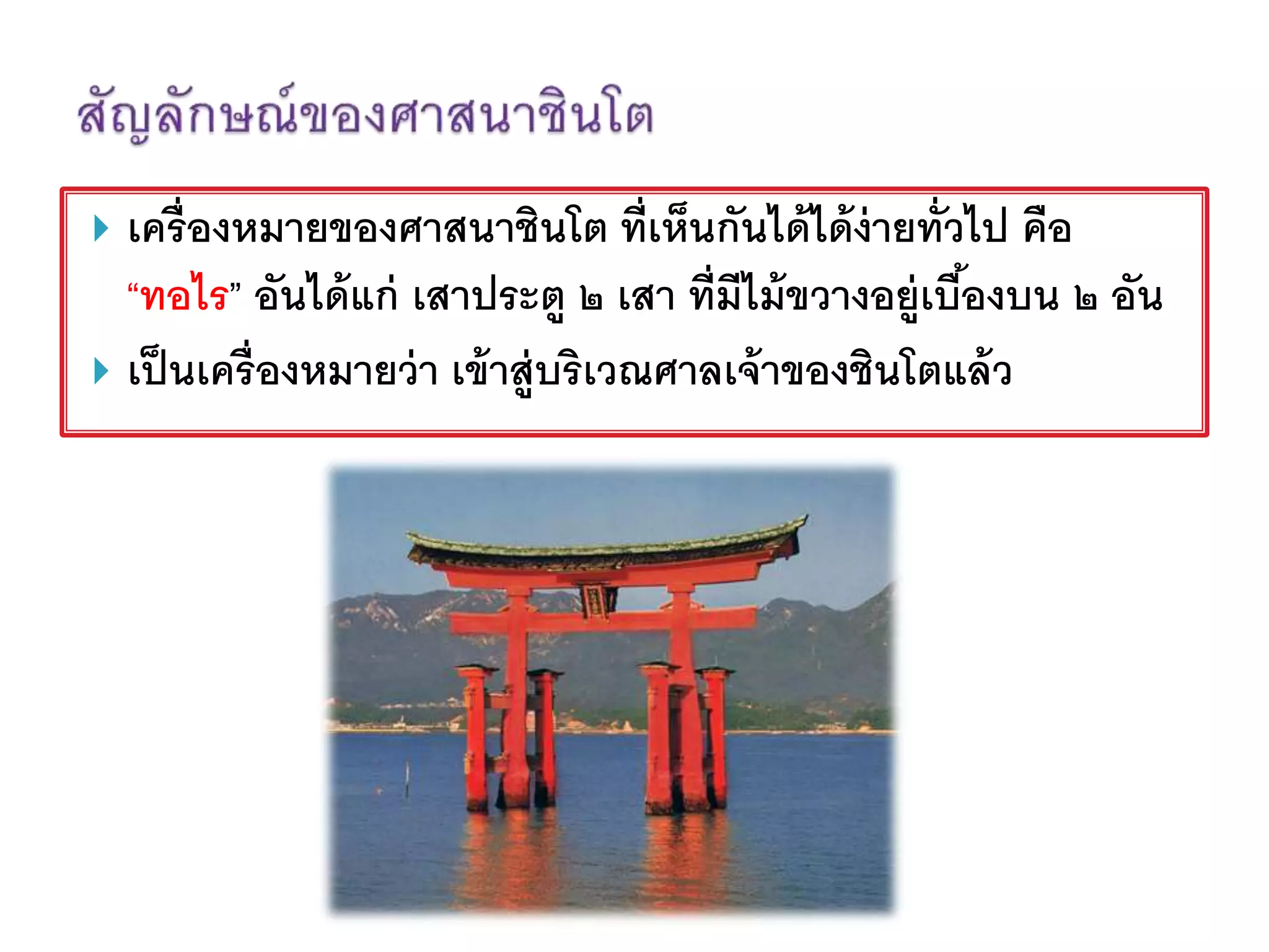  เครื่องหมายของศาสนาชินโต ที่เห็นกันได้ได้ง่ายทั่วไป คือ
“ทอไร” อันได้แก่ เสาประตู ๒ เสา ที่มีไม้ขวางอยู่เบื้องบน ๒ อัน
 เป็นเครื่องหมายว่า เข้าสู่บริเวณศาลเจ้าของชินโตแล้ว
 