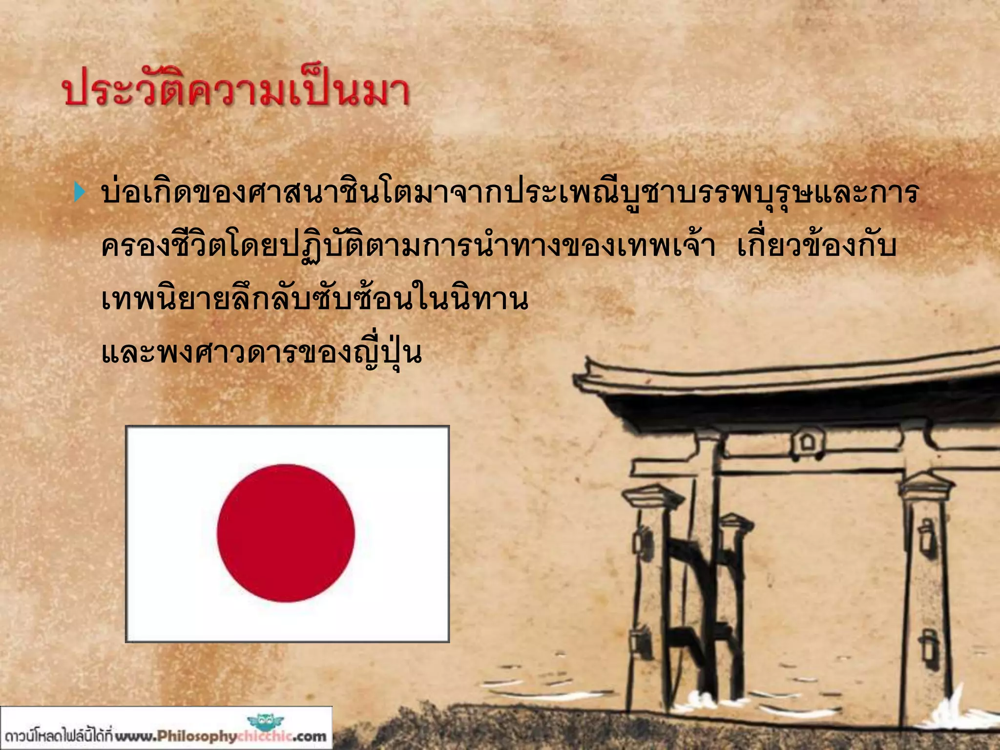  บ่อเกิดของศาสนาชินโตมาจากประเพณีบูชาบรรพบุรุษและการ
ครองชีวิตโดยปฏิบัติตามการนาทางของเทพเจ้า เกี่ยวข้องกับ
เทพนิยายลึกลับซับซ้อนในนิทาน
และพงศาวดารของญี่ปุ่น
 