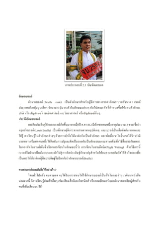 อักษรเบรลล์
อักษรเบรลล์ (Braille code)
ประกอบด้วยปุ่มนูนเล็กๆ จํานวน
ปกติ หรือ สัญลักษณ์ทางคณิตศาสตร์ และวิทยาศาสตร์ หรือสัญลักษณ์อืนๆ
ประวัติอักษรเบรลล์
การคิดประดิษฐ์อักษรเบรลล์เกิดขึนมาจากเมือปี
หลุยส์ เบรลล์ (Louis Braille) เป็นเด็กชายผู้พิการทางสายตาจากอุบัติเหตุ และเบรลล์เป็นเด็กทีขยัน ฉลาดและ
ใฝ่รู้ เขาเรียนรู้ในตัวอักษรต่างๆ ด้วยการนํากิงไม้มาต่อกันเป็นตัวอักษร กระทังเมือเขาโตขึนเขาได้ข่าวว่ามี
นายทหารฝรังเศสคนหนึงได้คิดคันการปรุและขีดเป็นรอยอันเป็นอักษรบนกระดาษแข็งเพือใช้สือสารกับทหาร
ในกองทัพในยามคําคืนซึงเรียกการเขียนในลักษณะนีว่า การเขียนในยามมืดมิด
เบรลล์จึงนํามาเป็นต้นแบบและนําไปสู่การคิดประดิษฐ์อักษรปรุสําหรับให้คนตาบอดสัมผั
เป็นการให้เกียรติแก่ผู้คิดประดิษฐ์จึงเรียกกันว่าอักษรเบรลล์
คนตาบอดอ่านหนังสือได้อย่างไร?
โดยทัวไปแล้ว คนตาบอด จะได้รับการสอนให้ใช้อักษรเบรลล์เป็นสือในการอ่าน
นอกจากนี ก็อาจเรียนรู้ผ่านสืออืนๆ เช่น เสียง
คนทีเห็นเลือนรางได้
ภาพประกอบที 2.3 บัณฑิตตาบอด
Braille code) เป็นตัวอักษรสําหรับผู้พิการทางสายตาอักษรเบรลล์ขนาด
ประกอบด้วยปุ่มนูนเล็กๆ จํานวน 6 ปุ่มวางตัวในลักษณะต่างๆ กันไปตามรหัสทีกําหนดขึนใช้แทนตัวอักษร
ปกติ หรือ สัญลักษณ์ทางคณิตศาสตร์ และวิทยาศาสตร์ หรือสัญลักษณ์อืนๆ
การคิดประดิษฐ์อักษรเบรลล์เกิดขึนมาจากเมือปี ค.ศ 1812 มีเด็กชายคนหนึงอายุประมาณ
เป็นเด็กชายผู้พิการทางสายตาจากอุบัติเหตุ และเบรลล์เป็นเด็กทีขยัน ฉลาดและ
ใฝ่รู้ เขาเรียนรู้ในตัวอักษรต่างๆ ด้วยการนํากิงไม้มาต่อกันเป็นตัวอักษร กระทังเมือเขาโตขึนเขาได้ข่าวว่ามี
นึงได้คิดคันการปรุและขีดเป็นรอยอันเป็นอักษรบนกระดาษแข็งเพือใช้สือสารกับทหาร
ในกองทัพในยามคําคืนซึงเรียกการเขียนในลักษณะนีว่า การเขียนในยามมืดมิด(Night Writing)
เบรลล์จึงนํามาเป็นต้นแบบและนําไปสู่การคิดประดิษฐ์อักษรปรุสําหรับให้คนตาบอดสัมผั
ษฐ์จึงเรียกกันว่าอักษรเบรลล์(Braille)
?
โดยทัวไปแล้ว คนตาบอด จะได้รับการสอนให้ใช้อักษรเบรลล์เป็นสือในการอ่าน
นอกจากนี ก็อาจเรียนรู้ผ่านสืออืนๆ เช่น เสียง สืออิเลกโทรนิคส์ หรือคอมพิวเตอร์ และอักษรขยายใหญ่สําหรับ
เป็นตัวอักษรสําหรับผู้พิการทางสายตาอักษรเบรลล์ขนาด 1 เซลล์
ปุ่มวางตัวในลักษณะต่างๆ กันไปตามรหัสทีกําหนดขึนใช้แทนตัวอักษร
งอายุประมาณ 3 ขวบ ชือว่า
เป็นเด็กชายผู้พิการทางสายตาจากอุบัติเหตุ และเบรลล์เป็นเด็กทีขยัน ฉลาดและ
ใฝ่รู้ เขาเรียนรู้ในตัวอักษรต่างๆ ด้วยการนํากิงไม้มาต่อกันเป็นตัวอักษร กระทังเมือเขาโตขึนเขาได้ข่าวว่ามี
นึงได้คิดคันการปรุและขีดเป็นรอยอันเป็นอักษรบนกระดาษแข็งเพือใช้สือสารกับทหาร
Night Writing) ด้วยวิธีการนี
เบรลล์จึงนํามาเป็นต้นแบบและนําไปสู่การคิดประดิษฐ์อักษรปรุสําหรับให้คนตาบอดสัมผัสได้สําเร็จและเพือ
โดยทัวไปแล้ว คนตาบอด จะได้รับการสอนให้ใช้อักษรเบรลล์เป็นสือในการอ่าน / เขียนหนังสือ
โทรนิคส์ หรือคอมพิวเตอร์ และอักษรขยายใหญ่สําหรับ
 