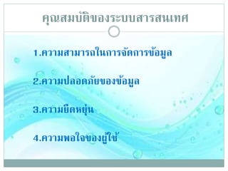 คุณสมบัติของระบบสารสȨทศ
1.ความสามารถในการจัดการข้อมูล
2.ความปลอดภัยของข้อมูล
3.ความยืดหยุ่น
4.ความพอใจของผู้ใช้
 