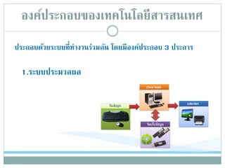 องค์ประกอบของเทคโนโลยีสารสȨทศ
ประกอบด้วยระบบที่ทางานร่วมกัน โดยมีองค์ประกอบ 3 ประการ
1.ระบบประมวลผล
 