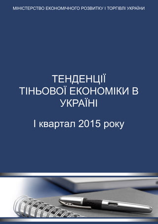 ТЕНДЕНЦІЇ
ТІНЬОВОЇ ЕКОНОМІКИ В
УКРАЇНІ
І квартал 2015 року
Міністерство економічного розвитку і торгівлі України
 