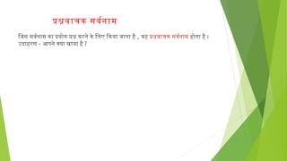पशवाचक सवरनाम
िजिस सवरनाम का पयोग पश करने के िलिए िकया जिाता है, वहपशवाचकसवरनाम होता है ।
उदाहरण- आपने क्या खाया है ?
 