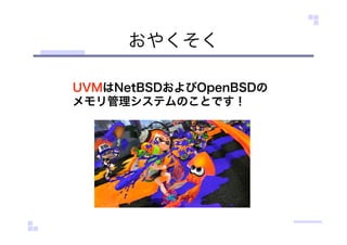 おやくそく
UVMはNetBSDおよびOpenBSDの
メモリ管理システムのことです！
 
