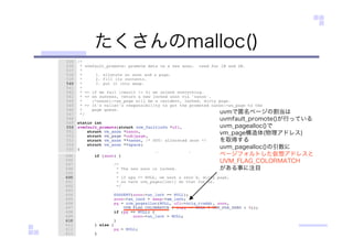 たくさんのmalloc()
uvmで匿名ページの割当は
uvmfault_promote()が行っている
uvm_pagealloc()で
vm_page構造体(物理アドレス)
を取得する
uvm_pagealloc()の引数に
ページフォルトした仮想アドレスと
UVM_FLAG_COLORMATCH
がある事に注目
 
