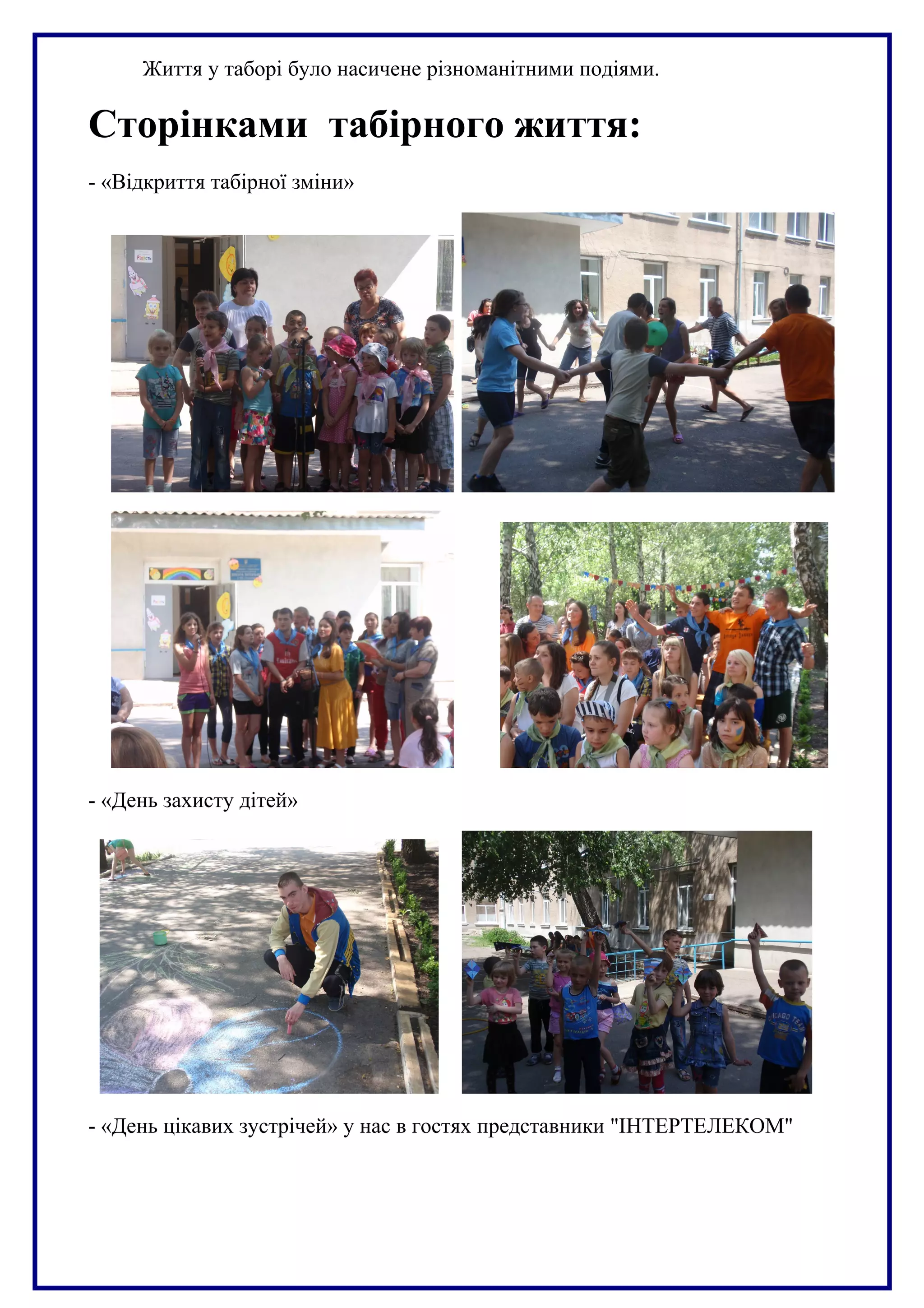 Життя у таборі було насичене різноманітними подіями.
Сторінками табірного життя:
- «Відкриття табірної зміни»
- «День захисту дітей»
- «День цікавих зустрічей» у нас в гостях представники "ІНТЕРТЕЛЕКОМ"
 