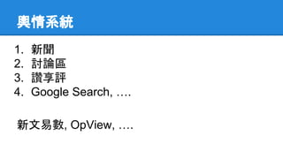 輿情系統
1. 新聞
2. 討論區
3. 讚享評
4. Google Search, ….
新文易數, OpView, ….
 