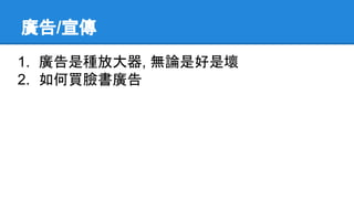 廣告/宣傳
1. 廣告是種放大器, 無論是好是壞
2. 如何買臉書廣告
 