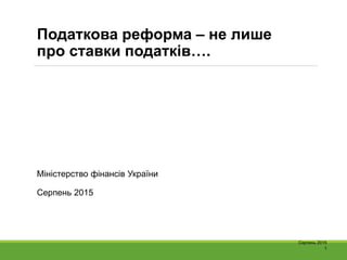 Податкова реформа – не лише
про ставки податків….
Міністерство фінансів України
Серпень 2015
Серпень 2015
1
 