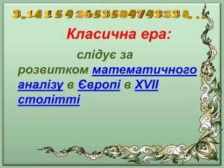 Класична ера:
слідує за
розвитком математичного
аналізу в Європі в XVII
столітті
 