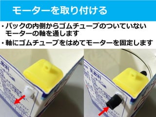 モーターを取り付ける
• パックの内側からゴムチューブのついていない
モーターの軸を通します
• 軸にゴムチューブをはめてモーターを固定します
 