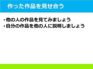 作った作品を見せ合う
• 他の人の作品を見てみましょう
• 自分の作品を他の人に説明しましょう
 