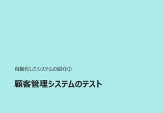 顧客管理システムのテスト
自動化したシステムの紹介②
 
