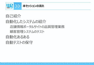 自己紹介
自動化したシステムの紹介
店舗情報ポータルサイトの品質管理業務
顧客管理システムのテスト
自動化あるある
自動テストの保守
本セッションの流れ
 
