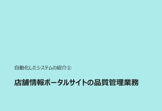 店舗情報ポータルサイトの品質管理業務
自動化したシステムの紹介①
 