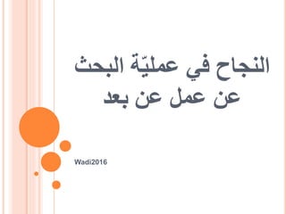 ‫في‬ ‫النجاح‬‫الب‬ ‫ة‬ّ‫ي‬‫عمل‬‫حث‬
‫عن‬‫بعد‬ ‫عن‬ ‫عمل‬
Wadi2016
 