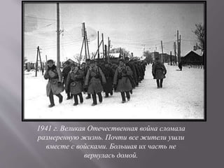 1941 г. Великая Отечественная война сломала
размеренную жизнь. Почти все жители ушли
вместе с войсками. Большая их часть не
вернулась домой.
 