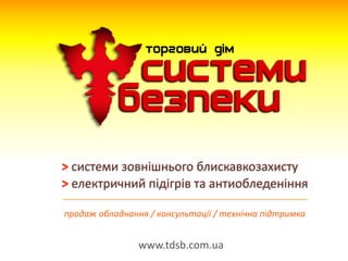 www.tdsb.com.ua
продаж	
  обладнання	
  /	
  консультації	
  /	
  технічна	
  підтримка
>	
  системи	
  зовнішнього	
  блискавкозахисту	
  
>	
  електричний	
  підігрів	
  та	
  антиобледеніння
 