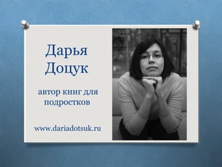 Дарья
Доцук
автор книг для
подростков
www.dariadotsuk.ru
 