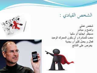 ‫القيادي‬ ‫الشخص‬:
‫عملي‬ ‫شخص‬
‫مباشر‬ ‫و‬ ‫واضح‬
‫سلبيا‬ ‫أو‬ ‫ايجابيا‬ ‫مسيطر‬
‫الوحيد‬ ‫المحرك‬ ‫يكون‬ ‫أن‬ ‫و‬ ‫للمبادرة‬ ‫محب‬
‫بجدية‬ ‫و‬ ً‫ا‬‫كثير‬ ‫يعمل‬ ‫و‬ ‫فعال‬
‫النتائج‬ ‫على‬ ‫يحرص‬
 