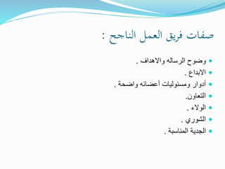 ‫الناجح‬ ‫العمل‬ ‫يق‬‫ر‬‫ف‬ ‫صفات‬:
‫واالهداف‬ ‫الرساله‬ ‫وضوح‬.
‫االبداع‬.
‫واضحة‬ ‫أعضائه‬ ‫ومسئوليات‬ ‫أدوار‬.
‫التعاون‬.
‫الوالء‬.
‫الشوري‬.
‫المناسبة‬ ‫الجدية‬.
 