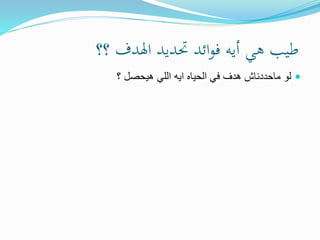 ‫؟؟‬ ‫اهلدف‬ ‫حتديد‬ ‫ائد‬‫و‬‫ف‬ ‫أيه‬ ‫هي‬ ‫طيب‬
‫؟‬ ‫هيحصل‬ ‫اللي‬ ‫ايه‬ ‫الحياه‬ ‫في‬ ‫هدف‬ ‫ماحددناش‬ ‫لو‬
 