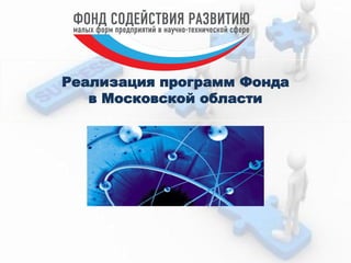 Реализация программ Фонда
в Московской области
 