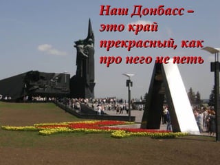 Наш Донбасс –Наш Донбасс –
это крайэто край
прекрасный, какпрекрасный, как
про него не петьпро него не петь
 