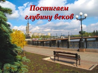 ПостигаемПостигаем
глубину вековглубину веков
 