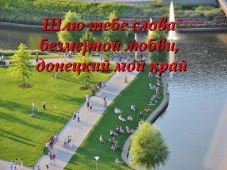 Шлю тебе словаШлю тебе слова
безмерной любви,безмерной любви,
донецкий мой крайдонецкий мой край
 