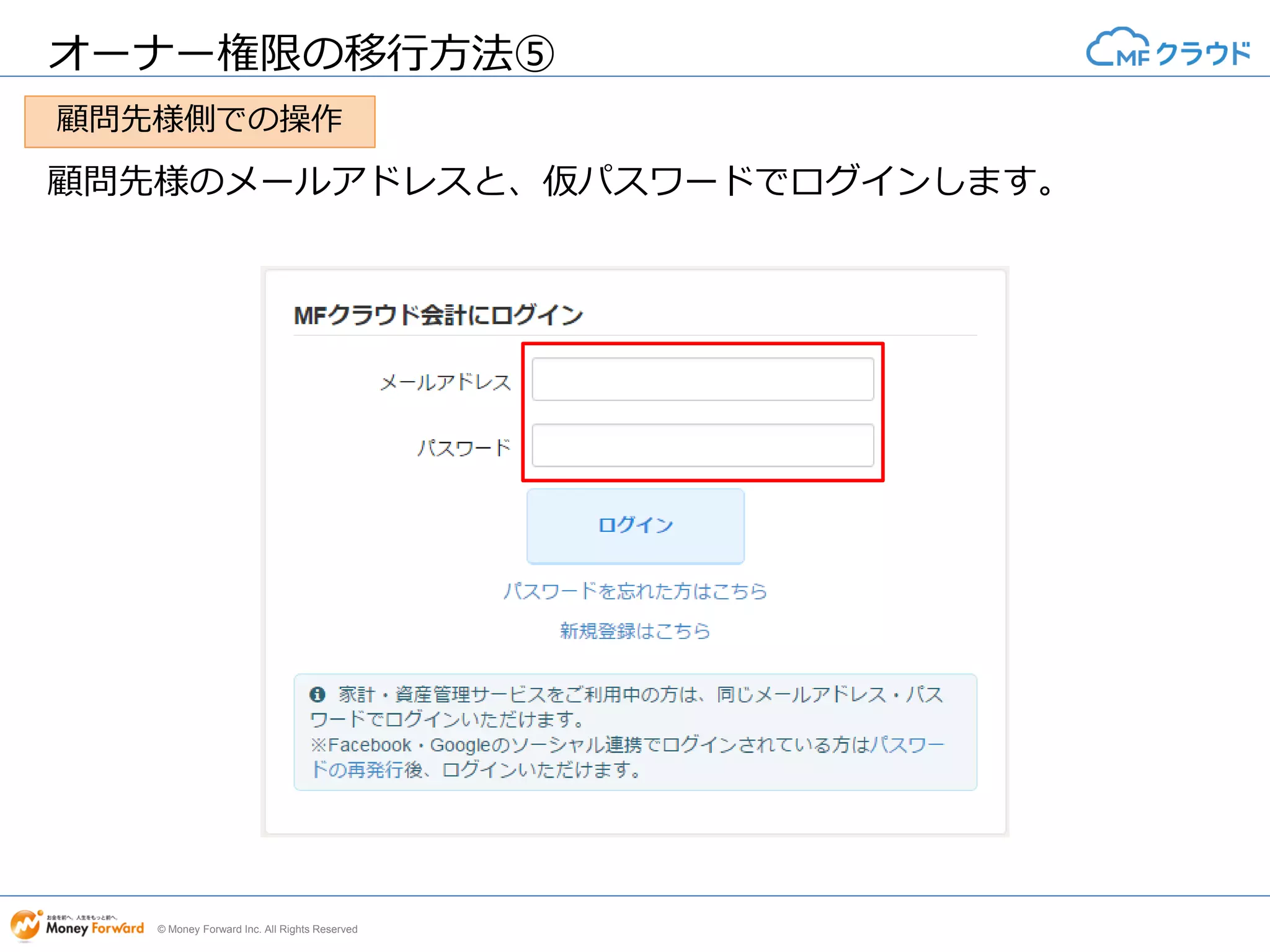 © Money Forward Inc. All Rights Reserved
オーナー権限の移行方法⑤
顧問先様のメールアドレスと、仮パスワードでログインします。
顧問先様側での操作
 