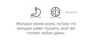 Желудок умнее мозга, потому что
желудок умеет тошнить, мозг же
глотает любую дрянь. 
Актуально!
 