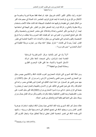 َٛ‫حُٔؼخ‬ ٕ‫حُؼَٔح‬ َ٣ٞ‫طط‬ ٢‫ك‬ ٍٙٝ‫ٝى‬ ١ٍ‫حُٔؼٔخ‬ ‫حُ٘وي‬
‫طلِ٤ِ٤ش‬ ‫ىٍحٓش‬
115
‫حػظَف‬‫ٍأ٣ض‬َ٤‫حٌُز‬ َ٤‫رخُظؤػ‬‫ألُؼخد‬َ٤‫كٍٞ٣ز‬ٚ٤ِ‫ػ‬.٢‫كو‬ ٚ‫طؼط‬ ُْ‫ٓؼَكش‬ٞ‫ك‬‫ٍ٣ش‬‫ِٝٓٔٞٓش‬‫ٓغ‬
ٍ‫حألٌٗخ‬ًَٖٓ،‫ٗٞع‬َ‫ر‬ٓ‫هي‬‫ض‬ُٚ‫أ٣٠خ‬‫١َم‬‫ُظَط٤ذ‬َٛ‫حُؼ٘خ‬‫ًحص‬‫حُِٜش‬٠ُ‫ا‬‫ٓـٔٞػخص‬َ‫أًز‬
ٍٖٓ‫أٌٗخ‬ُٝ‫طظـخ‬‫ٝطًَ٤زٜخ‬ ‫طؼو٤يٛخ‬ ٢‫ك‬ٌٙٛ‫حُزٔ٤طش‬ ‫حٌُٔؼزخص‬،‫ًٔخ‬‫ًخٗض‬‫ٛ٘خى‬‫حألُؼخد‬ّ‫رخٓظويح‬
‫ٍٝهش‬‫ٓطٞ٣ش‬،٢٘‫ٝحُٔؼ‬ٝ‫ٍح٣ض‬ ‫ُٞ٣ي‬ ‫كَحٗي‬ٖٓ ٌٖٔ‫ط‬ َ٤‫حُٜـ‬ٍٞ‫حُؼؼ‬٠ِ‫ػ‬‫حُزٜـش‬٢‫ك‬‫حٓظويحٜٓخ‬
.‫ح٣٠خ‬٢ٟ‫حُٔخ‬ َ٤‫طؤػ‬ ٖ٤‫ر‬ ٢‫حَُر‬ ٕ‫أ‬ٚ‫ٝطلخػالط‬ ٚ‫ٝحكيحػ‬َٟ‫كخ‬ ٠ِ‫ػ‬١ٍ‫حُٔؼٔخ‬َ٤‫ٝطؤػ‬ ٚ‫ٝٗوٜ٤ظ‬
‫حُٔ٘ظؾ‬ ٠ِ‫ػ‬ ‫ًُي‬ٞٛ ،٢ٗ‫حُؼَٔح‬ ٝ‫ح‬ ١ٍ‫حُٔؼٔخ‬‫طخٍ٣ن‬ ‫ىٍحٓش‬ ‫٣ظطِذ‬ ‫ٌٝٛح‬ َٟ٤ُٔ‫ح‬ ‫حُ٘وي‬ ‫طو٘٤خص‬ ْٛ‫أ‬
‫ًح‬ ‫ٝحألكيحع‬ ‫ٓزٌَس‬ ٖٓ ٢‫ك‬ ‫طؼِٜٔخ‬ ٢‫حُظ‬ ‫ٝحُٔزخىة‬ ْ٤‫ٝحُو‬ ‫حُ٘وٜ٤ش‬‫حُوخ‬ ‫حألٛٔ٤ش‬ ‫ص‬ٍٞ‫طط‬ ٢‫ك‬ ‫ٛش‬
.ٕ‫حُل٘خ‬ً‫خ‬٠٣‫أ‬ٌِ٘٤‫ؿ‬ ٍُِ‫ٗخ‬ " ‫ًظخرخص‬ ٠ُ‫ا‬ ً‫خ‬‫ٍؿٞػ‬٢‫ك‬ ‫حُطلُٞش‬ ‫َٓكِش‬ ‫طـخٍد‬ ٍٝ‫ى‬ ‫٣ئًي‬ ٚٗ‫كب‬ "
ٍٙٝ‫ى‬ ٕ‫كخ‬ ْ٤ٓ " ١ٍ‫حُٔؼٔخ‬ ٍ‫أػٔخ‬: "
"ً‫ال‬ٝ‫أ‬‫ُٝي‬٢‫ك‬ٖ‫آه‬‫رؤُٔخٗ٤خ‬،ًَِٓ‫حإلٓزَح١ٍٞ٣ش‬‫حَُٝٓخٗ٤ش‬
‫حُٔويٓش‬‫طلض‬،ٕ‫ٗخٍُٔخ‬‫الكوخ‬ ‫حٛزلض‬ ٢‫ٝحُظ‬ٕ‫ٌٓخ‬‫حىٍحى‬
‫حُيٗ٤ٞ٣ش‬ ‫حالٗٔخم‬‫ٝحال‬،‫ري٣ش‬‫ٛ٘خ‬٢‫طِو‬‫كٌَس‬‫حُٟٞٞف‬١ٌَ‫حُل‬
ٝ‫ٓؼخىُش‬‫ح‬ٍ‫ُـٔخ‬‫ٓغ‬‫حُلو٤وش‬"103
.
َ٤‫ٓظ‬ ْٔ٤‫ؿ‬ ٢ٔ٣‫ٝحالًخى‬ ‫حُ٘خهي‬ ‫ًظخرخص‬ ‫حُؼَد‬ ٖ٤٣ٍ‫حُٔؼٔخ‬ ‫ط٘خُٝض‬ ٢‫حُظ‬ ١َ٤ُٔ‫ح‬ ‫حُ٘وي‬ ‫حٓؼِش‬ ٖٓٝ
( َ٤‫ٓظ‬ َ‫حه‬ .ٕ‫ريٍح‬ ْٓ‫ٍح‬ ٢ٗ‫حالٍى‬ ١ٍ‫ٝحُٔؼٔخ‬ ٢‫كظل‬ ٖٔ‫ك‬ ١َُٜٔ‫ح‬ ١ٍ‫حُٔؼٔخ‬ ٖ‫ػ‬1997ٕ‫ح‬ )
‫ح‬ ٖ‫ػ‬ ٍٞ‫حُٔٔج‬ ٞٛ ٢‫كظل‬ ٖٔ‫ك‬ ‫ؿٜي‬٤ُ‫حُظوخ‬ ‫حك٤خء‬ ‫ػخىس‬‫ي‬٢‫ك‬ ‫ٝحٗٔخ‬ ،َٜٓ ٢‫ك‬ ٢‫كو‬ ْ٤ُ ‫حُؼٔخٍس‬ ٢‫ك‬
ٍٝٝ‫٣ظـخ‬ ٕ‫ح‬ ‫٣ـذ‬ ‫ٝحُؼٔخٍس‬ ‫ٝحُطز٤ؼش‬ ٕ‫حالٗٔخ‬ ٕ‫ح‬ ٠ِ‫ػ‬ ‫حُظؤً٤ي‬ ٢‫ك‬ ٢‫كظل‬ ِ٤ٔ‫ط‬ ٠ِ‫ػ‬ ‫ٝحًي‬ .ًِٚ ُْ‫حُؼخ‬‫ح‬
( ٕ‫ريٍح‬ ١ٍ‫حُٔؼٔخ‬ ‫ُٔ٤َس‬ ٙ‫َٓى‬ ٢‫ك‬ ‫حٓخ‬ .‫ٓظٔن‬ ٕ‫حطِح‬ ٢‫ك‬ ‫ؿٔ٤ؼخ‬2005٠ِ‫ػ‬ ‫حُ٠ٞء‬ َ٤‫ٓظ‬ ٠‫حُو‬ ‫كوي‬ )
ُِ ٚ‫ٝكز‬ ‫حُلِٔط٤٘٤ش‬ ٌٍٙٝ‫ؿ‬ٕ‫ريٍح‬ ٍ‫ؿٔخ‬ ٕ‫حُل٘خ‬ ٙ‫رٞحُي‬ َٙ‫ٝطؤػ‬ ْ٣‫ٝحُوي‬ ‫رخُظَحع‬ ٚ‫ٝطؼِو‬ ‫حُظٌ٘٤ِ٤ش‬ ٕٞ٘‫ل‬
.ُٚ‫حػٔخ‬ َ٤ٔ‫طل‬ ٖٓ ٌٖٔ‫ُ٘ظ‬ ‫حُٔزيع‬ ‫هِل٤ش‬ ْٜ‫ك‬ ‫حٛٔ٤ش‬ ٠ِ‫ػ‬ َ٤‫ٓظ‬ ‫ٝ٣ئًي‬
َ٤ُٔ‫ح‬ ‫ُِ٘وي‬ َ‫آه‬ َ‫ٓيه‬ ‫ٛ٘خى‬١‫ؿَٞٛ٣ش‬ ‫حٓظؼخٍحص‬ ‫طٞظ٤ق‬ ‫حُ٘خهي‬ ٍٝ‫٣لخ‬ ‫ك٤غ‬ ٢‫حُيكخػ‬ ‫حُ٘وي‬ ٚ‫٣٘ز‬
‫ط‬ ٢‫ك‬ ‫حُ٘خهي‬ ‫ٝ٣ـظٜي‬ ٍٙٝ‫ٝى‬ ٕ‫حُل٘خ‬ َ٤ٔ‫ُظل‬‫ٝحُـٜي‬ ، ٚ‫ٍٝإ٣ظ‬ َٙ‫ٗظ‬ ‫ٝؿٜش‬ ْ‫طيػ‬ ٢‫حُظ‬ ‫حُلوخثن‬ ‫ـٔ٤غ‬
َ‫أًؼ‬ ‫حُوخٍة‬ َ‫ٝطـؼ‬ ُٚٞ‫ك‬ ‫ُلوخثن‬ ً‫خ‬‫طَحرط‬ ٠‫طؼط‬ ٕ‫حُل٘خ‬ ‫ٗوٜ٤ش‬ َ٤ٔ‫طل‬ ٢‫ك‬ ‫حُ٘خهي‬ ٚٓ‫٣وي‬ ١ٌُ‫ح‬
103
Jencks, C p. 105 (1973) .
 