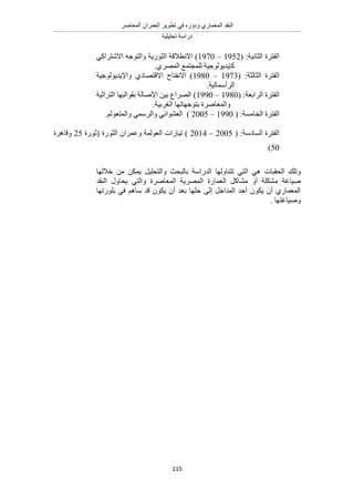 َٛ‫حُٔؼخ‬ ٕ‫حُؼَٔح‬ َ٣ٞ‫طط‬ ٢‫ك‬ ٍٙٝ‫ٝى‬ ١ٍ‫حُٔؼٔخ‬ ‫حُ٘وي‬
‫طلِ٤ِ٤ش‬ ‫ىٍحٓش‬
115
:‫حُؼخٗ٤ش‬ ‫حُلظَس‬(1952–1970‫حالٗظ‬ ٚ‫ٝحُظٞؿ‬ ‫حُؼٍٞ٣ش‬ ‫حالٗطالهش‬ )٢ً‫َح‬
١َُٜٔ‫ح‬ ‫ُِٔـظٔغ‬ ‫ًب٣ي٣ُٞٞؿ٤ش‬.
:‫حُؼخُؼش‬ ‫حُلظَس‬(1973–1980‫حال‬ ‫حالٗلظخف‬ )‫ٝحإل٣ي٣ُٞٞؿ٤ش‬ ١‫هظٜخى‬
‫حَُأٓٔخُ٤ش‬.
:‫حَُحرؼش‬ ‫حُلظَس‬(1980–1990‫حُظَحػ٤ش‬ ‫روٞحُزٜخ‬ ‫حألٛخُش‬ ٖ٤‫ر‬ ‫حَُٜحع‬ )
‫رظ‬ ‫ٝحُٔؼخَٛس‬‫ٞؿٜخطٜخ‬‫حُـَر٤ش‬.
‫حُلظَس‬‫حُوخٓٔش‬:(1990–2005)ُْٞ‫ٝحُٔظؼ‬ ٢َُٔٓ‫ٝح‬ ٢‫حُؼ٘ٞحث‬.
‫حُلظَس‬‫حُٔخىٓش‬:(2005–2014)‫حُؼُٞٔش‬ ‫ط٤خٍحص‬‫(ػٍٞس‬ ‫حُؼٍٞس‬ ٕ‫ٝػَٔح‬25‫ٝهخَٛس‬
50)
‫حُلوزخص‬ ‫ٝطِي‬‫هالُٜخ‬ ٖٓ ٌٖٔ٣ َ٤ِ‫ٝحُظل‬ ‫رخُزلغ‬ ‫حُيٍحٓش‬ ‫طظ٘خُٜٝخ‬ ٢‫حُظ‬ ٢ٛ
‫حُؼٔخ‬ ًَ‫ٓ٘خ‬ ٝ‫أ‬ ‫ٌِٓ٘ش‬ ‫ٛ٤خؿش‬‫حُ٘وي‬ ٍٝ‫٣لخ‬ ٢‫ٝحُظ‬ ‫حُٔؼخَٛس‬ ‫حَُٜٔ٣ش‬ ‫ٍس‬
‫رٍِٞطٜخ‬ ٢‫ك‬ ْٛ‫ٓخ‬ ‫هي‬ ٌٕٞ٣ ٕ‫أ‬ ‫رؼي‬ ‫كِٜخ‬ ٠ُ‫ا‬ َ‫حُٔيحه‬ ‫أكي‬ ٌٕٞ٣ ٕ‫أ‬ ١ٍ‫حُٔؼٔخ‬
. ‫ٝٛ٤خؿظٜخ‬
 