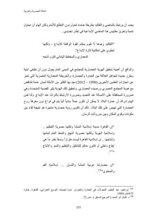 ‫والعربٌة‬ ‫المصرٌة‬ ‫الحالة‬
172
٢‫٣َطز‬ ٕ‫أ‬ ‫٣ـذ‬ٍٝ‫ٗلخ‬ ٕ‫أ‬ ّ‫حُٜخ‬ ٌُٖٝ ّ‫ُألٓخ‬ ‫حُظطِغ‬ ٕٝ‫ى‬ ٍٞ‫طل‬ ‫ؿخٓيس‬ ‫رطَ٣وش‬ ‫ٝحُظوخُ٤ي‬ ٢ٟ‫رخُٔخ‬
. ١‫طـي٣ي‬ ٍ‫ا١خ‬ ٢‫ك‬ ‫حإلريحػ٤ش‬ ٢ٟ‫حُٔخ‬ ‫ٌٛح‬ ْ٤٣‫ٓوخ‬ ِ٣ِ‫ٝطؼ‬ ‫ط٘ٔ٤ش‬
"‫ٌُٜٝ٘خ‬ ، ‫ُإلريحع‬ ‫حُٞحهؼش‬ ‫حُوٞس‬ ّ‫رٔوخ‬ ّٞ‫طو‬ ‫ال‬ ‫ٝكيٛخ‬ ‫حُظوخُ٤ي‬
"‫حإلريحع‬ ‫اػخٍس‬ ‫آٌخٗ٤ش‬ ٠ِ‫ػ‬ ١ٞ‫ط٘ط‬.
ٍ‫حُٔؼٔخ‬١ً ٢ٗ‫حُ٤خرخ‬ ٢‫ٝحُٔوط‬ِٝ٘‫طخٗـ‬ٚ
‫أر٘٤ش‬ ٠‫ططـ‬ ٕ‫أ‬ ٕٝ‫ى‬ ٍٞ‫٣ل‬ ّ‫حُؼخ‬ ٠٘‫حُٔز‬ ٢‫ك‬ ‫ُِٔـظٔغ‬ ‫حُل٠خٍ٣ش‬ ‫حُٜٞ٣ش‬ ‫طلو٤ن‬ ‫أٛٔ٤ش‬ ٕ‫أ‬ ‫ٝحُٞحهغ‬
‫طظـخ‬ ‫ؿي٣يس‬ َُ١ٝ‫ٝحُل٠خٍس‬ ‫حُؼٔخٍس‬ ٖ٤‫ر‬ ‫حُؼالهش‬ ََٛ‫طؼز‬ ٢‫حُظ‬ ‫حَُٜٔ٣ش‬ ‫حُٔؼٔخٍ٣ش‬ ‫ٝحُوَ٣طش‬ ،
( ٖ٣َ٤‫حأله‬ ٖ٣‫حُؼوي‬ ‫حٗـخُحص‬ ٖ‫ػ‬1990–2012ٕ‫ُٔزخ‬ ‫حألٓؼِش‬ ٖٓ َ٤‫حٌُؼ‬ ‫رٜخ‬ ‫ٗـي‬ )ٞ‫طظ٘خه‬ ‫ػخٓش‬
٣ٞٛ ‫ٓغ‬١ٍ‫حُل٠خ‬ ٙ‫ٍٝٛ٤ي‬ ١َُٜٔ‫ح‬ ‫حُٔـظٔغ‬ ‫ش‬٢ٛٝ ‫حُٔظـيىس‬ ‫حُو٠٤ش‬ َ٤‫٣ؼ‬ ‫حُٜٞ٣ش‬ ‫طِي‬ ‫ٝطلو٤ن‬ .
‫حال‬ ‫ٍَٟٝٝس‬ ‫حُظـي٣ي‬ ‫ػ٘ي‬ ‫حألٛخُش‬ ٠ِ‫ػ‬ ‫حُٔلخكظش‬ ‫ٍَٟٝس‬‫حإلريحع‬ ‫ػ٘ي‬ ‫رخُظَحع‬ ١‫ٍطزخ‬.ٖٔ‫ك‬ ‫ٌُٝح‬
ٝ‫ى‬ ‫كَحؽ‬ ٢‫ك‬ ْ‫٣ظ‬ ً‫خ‬٤ُ‫آ‬ ً‫خ‬٣‫ٓخى‬ ً‫ال‬ٔ‫ػ‬ ٌٕٞ‫ط‬ ٕ‫أ‬ ٌٖٔ٣ ‫ال‬ ‫حُزالى‬ ‫ػٔخٍس‬ ٕ‫أ‬ ‫اىٍحى‬ ّ‫حُٜخ‬‫ٍٝف‬ ‫ٓؼَكش‬ ٕ
ٍ‫حُل٠خ‬‫حُزالى‬ ‫طِي‬ ٠ِ‫ػ‬ ٖٔ٤ٜ‫ط‬ ٢‫حُظ‬ ‫س‬.ٖ٤‫ر‬ ‫ُوخء‬ ‫ٗظ٤ـش‬ ٞٛ ‫ٓظٔ٤ِس‬ ‫ك٠خٍ٣ش‬ ‫ٍإ٣ش‬ ٖ٣ٌٞ‫ط‬ ٕ‫أ‬ ‫ًُي‬
ٝ ‫ٌٓٞٗخص‬ٕ‫حُِٓخ‬ ‫ٍٓٞٝػخص‬ ٖ٤‫ٝر‬ ٕ‫حٌُٔخ‬ ٟٞ‫ه‬.
".. ْ٤‫حُظ٘ظ‬ ‫َٜٓ٣ش‬ ‫ٌُٜٝ٘خ‬ ‫حُٔ٘٘ؤ‬ ‫آالٓ٤ش‬ ‫ٓي٣٘ش‬ ‫حُوخَٛس‬ ٕ‫ا‬
‫ُز٘خثٜخ‬ ّ‫حُؼخ‬ ٢ُٔ٘‫ٝح‬ ‫حُٜ٘ؾ‬ ‫َٜٓ٣ش‬ ‫ٌُٜٝ٘خ‬ ‫حُٜٞ٣ش‬ ‫ٝآالٓ٤ش‬
‫ٝاٗظخ‬٢ٛ ‫ٓخ‬ ٍ‫روي‬ ً‫خ‬‫ٝٗٔو‬ ً‫ح‬ُ‫١َح‬ ‫ُ٤ٔض‬ ‫حُوخَٛس‬ ‫آالٓ٤ش‬ ٕ‫ا‬ .. ‫ؿٜخ‬
‫ٝحإلٗظخؽ‬ ُٞٔ٘‫ٝح‬ ْ٤‫ٝحُظ٘ظ‬ َ٤ٌ٘‫ُِظ‬ ًْ‫كخ‬ ٕٞٗ‫هخ‬ ٝ‫أ‬ ٢ِ‫ىحه‬ ‫ا٣وخع‬
"127
.
"ُ‫ٝح‬ ‫حُٔ٘٘ؤ‬ ‫ػَر٤ش‬ ‫ك٠خٍط٘خ‬ ٕ‫ا‬ْ‫حُل‬ ‫آالٓ٤ش‬ .... ٕ‫ِٔخ‬
ٟٞ‫ٝحُٔلظ‬"128
.
127
ْ٤ٛ‫ارَح‬،ْ٤ِ‫حُل‬ ‫ػزي‬.ٕ‫ٝحُؼَٔح‬ ‫حُؼٔخٍس‬ ٢‫ك‬ ‫حُظلٞالص‬.٢ٗ‫حُؼَٔح‬ ‫حُظٞٓغ‬ ‫طلي٣خص‬ ‫ٗيٝس‬،‫حُوخَٛس‬.‫ؿخثِس‬
ٕ‫حألؿخهخ‬1984.
128
ٙ ، ) ‫حُٔخرن‬ ‫حَُٔؿغ‬ ( ‫حُٔـي‬ ٞ‫أر‬ ٍ‫ًٔخ‬ .‫ى‬72.
 