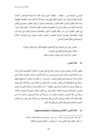 ‫والعربٌة‬ ‫المصرٌة‬ ‫الحالة‬
24
ٖ٤‫ط‬ ‫"ح٣زُٞ٤ض‬ ٢َٔٗ‫حُل‬–1838–1893ٍ‫حألػٔخ‬ ٚ‫هٜخث‬ ‫ٓؼَكش‬ ٚٗ‫رؤ‬ ‫حُ٘وي‬ ‫ػَف‬ ١ٌُ‫ح‬ "
‫حُطز٤ؼ٤ش‬ ‫حٌُخث٘خص‬ َ‫رٔخث‬ ٍ‫حألػٔخ‬ ‫طِي‬ ٚ‫ٝٗز‬ ،‫ظٍٜٞٛخ‬ َ٤ِ‫ٝطؼ‬ ‫أٓزخرٜخ‬ ٖ‫ػ‬ ‫ٝحُزلغ‬ ‫ٝحُل٘٤ش‬ ‫حألىر٤ش‬
َ٣‫ُظوي‬ ٢‫ٟٓٞٞػ‬ ّ‫ُٔو٤خ‬ َٜ٣ ٕ‫أ‬ ٍٝ‫ٝكخ‬ ‫حُ٘زخص‬ ِْ‫ٝػ‬ ٕ‫حُل٤ٞح‬ ِْ‫ًؼ‬ َٟ‫حأله‬ ِّٞ‫رخُؼ‬ ‫حُ٘وي‬ ٚ‫ٝٗز‬
‫حإل‬‫حُٔخثيس‬ ‫حُلٌَ٣ش‬ ‫ٝحُؼخىحص‬ ‫حُ٘وٜ٤ش‬ ‫حُِ٘ٝحص‬ ‫ٓ٤طَس‬ ٕٝ‫ى‬ ‫حُل٘٤ش‬ ‫ريحػخص‬11
."ٖ٤‫"ط‬ ‫ٗظَس‬ ‫ًخٗض‬
‫ػَٔس‬ ‫أٜٗخ‬ ٠ِ‫ػ‬ ِْ‫ٝحُؼ‬ ‫ٝحُٔ٤خٓش‬ ‫ًخُلِٔلش‬ َٟ‫حأله‬ ‫حُلٌَ٣ش‬ ْ‫حُ٘ظ‬ َ‫ٓخث‬ ٠ُ‫ا‬ ٚ‫ً٘ظَط‬ ٕٞ٘‫حُل‬ ٠ُ‫ا‬
‫حُؼالع‬ ‫حُٔئػَحص‬ ٠ُ‫ا‬ َٛٞ‫ٝط‬ ً‫خ‬٤ِٔ‫ػ‬ ‫حُٔليىس‬ ‫حُِٔٔٞٓش‬ ‫حُٔخى٣ش‬ َٓ‫ٝحُؼٞح‬ ‫حالؿظٔخػ٤ش‬ ‫ُِز٤جش‬
‫ح‬: ٢‫حإلريحػ‬ َٔ‫حُؼ‬ ٌَ٘‫ط‬ ٢‫حُظ‬ ‫َُث٤ٔ٤ش‬
-.‫ٝحُـَأس‬ ‫حًٌُخء‬ َ‫ٓؼ‬ ٕ‫حُل٘خ‬ ‫ُطز٤ؼش‬ ‫حُٔٔ٤ِس‬ ‫حٍُٞحػ٤ش‬ ‫حُٔٔخص‬ ٠ُ‫ا‬ َ٤٘٣ :ْ٘‫حُـ‬
-.ٚ‫ٝطؤػ٤َحط‬ ٢‫حُــَحك‬ ‫حُٔ٘خم‬ ٠٘‫ٝطؼ‬ :‫حُز٤جش‬
-ٕ‫حُل٘خ‬ َٙٛ‫ٝػخ‬ ٚ٘٣‫ػخ‬ ١ٌُ‫ح‬ ُِٖٓ‫ح‬ ٞٛ :َٜ‫حُؼ‬.
/‫ز‬2: ٙ‫انُفؽ‬ ‫انُمس‬
‫كَٝ٣ي‬ ‫ٓ٤ـٔٞٗي‬ ‫ًظخرخص‬ ٍٜٞ‫رظ‬‫ُإلريحع‬ َٙ٤ٔ‫ٝطل‬‫ُٝيص‬ ٢‫حُظ‬ ‫حُٔ٤ٌُٞٞؿ٤ش‬ ‫حُلظٔ٤ش‬ ‫طزٍِٞص‬ ٢٘‫حُل‬
٢‫ك‬ ‫حُٔئػَس‬ َٓ‫ٝحُؼٞح‬ ‫حألى٣ذ‬ ٝ‫أ‬ ٕ‫حُل٘خ‬ ‫ك٤خس‬ ‫ىٍحٓش‬ ٠ُ‫ا‬ ‫حَُؿٞع‬ ٠ِ‫ػ‬ ‫ٓؼظٔيس‬ ٢ٔ‫حُ٘ل‬ ‫حُ٘وي‬ ‫ٓيٍٓش‬
‫طلو٤ن‬ ‫٣ٔظط٤غ‬ ‫ال‬ ٚ‫ٗو‬ ٞٛ ٕ‫حُل٘خ‬ ٕ‫أ‬ ‫كَٝ٣ي‬ ٟ‫ٍأ‬ .َٙ٣‫ٝطوي‬ ٚٔ٤‫ٝطو‬ ٚ‫اٗظخؿ‬ ْٜ‫ك‬ ٠ُ‫ا‬ ً‫ال‬ٞٛٝ ٚ‫ك٤خط‬
َ٤‫حُظؼز‬ ٠ُ‫ا‬ ‫ك٤ِـؤ‬ ‫حُٞحهغ‬ ٢‫ك‬ ٚ‫ٍؿزخط‬َ‫طـؼ‬ ٢‫حُظ‬ ‫ٝحُيالالص‬ َُُٞٓ‫ح‬ ‫رٞحٓطش‬ ٍ‫حُو٤خ‬ ُْ‫ػخ‬ ٖٓ ‫ػٜ٘خ‬
ٚ‫ٓـظٔؼ‬ ٖ٤‫ٝر‬ ٚ٘٤‫ر‬ ً‫خ‬ًَ‫ٓ٘ظ‬ ً‫خ‬‫ٟٓٞٞػ‬ ٚ‫ه٤خالط‬ ٖٓ12
.‫طـٔ٤ي‬ ٞٛ ٢٘‫حُل‬ َٔ‫حُؼ‬ ٕ‫أ‬ ‫٣يٍى‬ ‫حُ٘خهي‬ ًٕ‫ا‬
‫ًخث٘خص‬ ‫أٛزلض‬ ‫ٝرظـٔ٤يٛخ‬ ً‫خ‬٤ِ‫ىحه‬ ٕ‫حُل٘خ‬ ‫رٜخ‬ َ‫٣٘ؼ‬ ٚ٘١‫رخ‬ ‫ًخث٘خص‬ ‫طـٔ٤يٛخ‬ َ‫هز‬ ‫ًخٗض‬ َ‫ُٔ٘ـخػ‬
ٝ ‫ٝحُ٘لض‬ َ٣ٜٞ‫حُظ‬ ‫كخُش‬ ٢‫ك‬ ‫َٓث٤ش‬٢ٛ ٌٙٛ ‫ٝٓخىحٓض‬ ٠‫حُٔٞٓ٤و‬ ‫كخُش‬ ٢‫ك‬ ‫ٓٔٔٞػش‬ ٝ‫أ‬ ‫حُؼٔخٍس‬
‫حُلخالص‬ ٠ُ‫ا‬ َ٤٘‫ط‬ ٢‫حُظ‬ ‫حُيالالص‬ ٖ‫ػ‬ ٚ٤‫ك‬ ‫٣زلغ‬ ٚٗ‫كب‬ ٢‫حإلريحػ‬ َٔ‫حُؼ‬ ‫ٓغ‬ ِٚٓ‫طؼخ‬ ‫أػ٘خء‬ ‫حُ٘خهي‬ ‫ػو٤يس‬
.َٔ‫حُؼ‬ ‫ٌٛح‬ ‫هِن‬ ٠ُ‫ا‬ ٕ‫حُل٘خ‬ ‫ىكؼض‬ ٢‫حُظ‬ ‫حُ٘لٔ٤ش‬ ‫حُ٘ؼٍٞ٣ش‬
/‫ز‬3ٙ‫االَطجبػ‬ ٘‫انزأصٛط‬ ‫انُمس‬Impressionistic Criticism
11
ٙ ، " ‫ٝحُ٘وي‬ ‫حألىد‬ ٢‫ك‬ ٍٜٞ‫ك‬ " ْٛ‫أى‬ ٠ِ‫ػ‬142، ‫ٌُِظخد‬ ‫حُؼخٓش‬ ‫حَُٜٔ٣ش‬ ‫حُٜ٤جش‬ ،1979.
12
‫حَُٜٔ٣ش‬ ِٞ‫حألٗـ‬ .ُ‫ٍ٣ظ٘خٍى‬ .‫أ.أ‬ ‫ػ٘ي‬ ٢ٔ‫حُ٘ل‬ ‫حُ٘وي‬ ٍ‫حٌٓ٘ي‬ ِ٣‫كخ‬ .‫ى‬1964
 