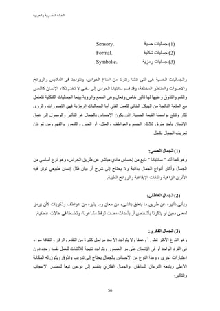 ‫والعربٌة‬ ‫المصرٌة‬ ‫الحالة‬
56
(1)‫كٔ٤ش‬ ‫ؿٔخُ٤خص‬Sensory.
(2)‫ٌِٗ٤ش‬ ‫ؿٔخُ٤خص‬Formal.
(3)‫ٍِٓ٣ش‬ ‫ؿٔخُ٤خص‬Symbolic.
‫حُل‬ ‫حٓظخع‬ ٖٓ ‫ٝطظُٞي‬ ‫ط٘٘خ‬ ٢‫حُظ‬ ٢ٛ ‫حُلٔ٤ش‬ ‫ٝحُـٔخُ٤خص‬ّ‫ٞح‬،‫ٝحَُٝحثق‬ ْ‫حُٔالر‬ ٢‫ك‬ ‫ٝطظٞحؿي‬
‫حُٔوظِلش‬ َ‫ٝحُٔ٘خظ‬ ‫ٝحألٛٞحص‬،ْٔ‫ه‬ ‫ٝهي‬٠ُ‫ا‬ ّ‫حُلٞح‬ ‫ٓخٗظ٤خٗخ‬‫ال‬ ٢ِ‫ٓل‬ُِْٔ‫ًخ‬ ٕ‫حإلٗٔخ‬ ‫ًًخء‬ ّ‫طوي‬
ُْ٘‫ٝح‬َٓ‫طظؼخ‬ ‫حٌُِ٘٤ش‬ ‫حُـٔخُ٤خص‬ ‫ر٤٘ٔخ‬ ‫ٝحَُإ٣ش‬ ‫حُٔٔغ‬ ٠ٛٝ ٍ‫ٝكؼخ‬ ٙ‫هخ‬ َ٤‫طؤػ‬ ‫ُٜخ‬ ‫ٝػِ٤ٜخ‬ ‫ٝحُظٌٝم‬
‫حُٔظؼش‬ ‫ٓغ‬ٟ‫ٝحَُإ‬ ‫حُظٍٜٞحص‬ ٢ٜ‫ك‬ ‫حَُِٓ٣ش‬ ‫حُـٔخُ٤خص‬ ‫أٓخ‬ ٢٘‫حُل‬ َٔ‫ُِؼ‬ ٢‫حُز٘خث‬ ٌَ٤ُٜ‫ح‬ ٖٓ ‫حُ٘خطـش‬
‫حُلٔ٤ش‬ ‫حُو٤ٔش‬ ‫رٞحٓطش‬ ‫ٝط٘ظؾ‬ ٍ‫طؼخ‬.‫ح‬ ٌٕٞ٣ ًٕ‫ا‬٠ُ‫ا‬ ٍُٞٛٞ‫ٝح‬ َ٤‫حُظؤػ‬ ٞٛ ٍ‫رخُـٔخ‬ ّ‫إلكٔخ‬‫ػٔن‬
‫ػالع‬ ‫١َم‬ ‫رؤكي‬ ٕ‫حإلٗٔخ‬:َ‫ٝحُؼو‬ ‫ٝحُؼٞح١ق‬ ْٔ‫حُـ‬،‫ٝحُل‬ ٍٞ‫ٝحُ٘ؼ‬ ْ‫حُل‬ ٝ‫أ‬ٕ‫كب‬ ْ‫ػ‬ ٖٓٝ ْٜ
َٔ٘٣ ٍ‫حُـٔخ‬ ‫طؼَ٣ق‬:
(1):ٙ‫انحؽ‬ ‫انغًبل‬
ّ‫حُلٞح‬ ‫١َ٣ن‬ ٖ‫ػ‬ َٗ‫ٓزخ‬ ١‫ٓخى‬ ّ‫اكٔخ‬ ٖٓ ‫ٗخرغ‬ " ‫ٓخٗظ٤خٗخ‬ " ‫أًي‬ ‫ًٔخ‬ ٞٛٝ،ٖٓ ٢ٓ‫أٓخ‬ ‫ٗٞع‬ ٞٛٝ
‫أٗٞح‬ َ‫ٝأًؼ‬ ٍ‫حُـٔخ‬ٚ٤‫ك‬ َ‫طئػ‬ ٢‫١ز٤ؼ‬ ٕ‫اٗٔخ‬ ٌَ‫ك‬ ٕ‫ر٤خ‬ ٝ‫أ‬ ‫َٗف‬ ٠ُ‫ا‬ ‫٣لظخؽ‬ ‫ٝال‬ ‫ريحث٤ش‬ ٍ‫حُـٔخ‬ ‫ع‬
‫ٝح‬ ‫حُِحٛ٤ش‬ ٕ‫حألُٞح‬‫حُط٤زش‬ ‫ٝحَُٝحثق‬ ‫حإل٣وخػ٤ش‬ ‫ُيهخص‬.
(2)‫انؼب‬ ‫انغًبل‬‫ط‬:ٙ‫ف‬
‫٣ظؼِن‬ ‫ٓخ‬ ‫١َ٣ن‬ ٖ‫ػ‬ َٙ٤‫طؤػ‬ ٢‫ٝ٣ؤط‬٢ُ٘‫رخ‬َِٓ٣ ٕ‫ًؤ‬ ‫ًًَٝ٣خص‬ ‫ػٞح١ق‬ ٖٓ َٙ٤‫٣ؼ‬ ‫ٝٓخ‬ ٕ‫ٓؼخ‬ ٖٓ ‫ء‬
ٓ ‫رؤكيحع‬ ٝ‫أ‬ ٙ‫رؤٗوخ‬ ‫٣ًٌَٗخ‬ ٝ‫أ‬ ٖ٤‫ٓؼ‬ ٢٘‫ُٔؼ‬‫ٓ٘خػَٗخ‬ ‫طٞهع‬ ‫٠ض‬‫ػخ١ل٤ش‬ ‫كخالص‬ ٢‫ك‬ ‫ٝط٠ؼ٘خ‬ ،.
(3):٘‫انفكط‬ ‫انغًبل‬
ً‫ح‬ٍٞ‫طط‬ َ‫حألًؼ‬ ‫حُ٘ٞع‬ ٞٛٝ‫ٝػٔوخ‬‫ٓٞحء‬ ‫ٝحُؼوخكش‬ ٠‫ٝحَُه‬ ّ‫حُظوي‬ ٖٓ ‫ًؼ٤َس‬ َ‫َٓحك‬ ‫رؼي‬ ‫اال‬ ‫٣ظٞحؿي‬ ‫ٝال‬
ٕٝ‫ى‬ ٙ‫ٝكي‬ ٚٔ‫ٗل‬ َٔ‫ُِؼ‬ ‫ُالُظلخص‬ ‫ٗظ٤ـش‬ ‫ٝ٣ظٞحؿي‬ ٍٜٞ‫حُؼ‬ َٓ ٠ِ‫ػ‬ ٕ‫حإلٗٔخ‬ ٢‫ك‬ ٝ‫أ‬ ‫حُٞحكي‬ ‫حُلَى‬ ٢‫ك‬
ٌٛٝ ، َٟ‫أه‬ ‫حػظزخٍحص‬‫حٌُٔخٗش‬ ُٚ ٌٕٞ٣ٝ ‫ٝطٌٝم‬ ‫طيٍ٣ذ‬ ٠ُ‫ا‬ ‫٣لظخؽ‬ ٍ‫رخُـٔخ‬ ّ‫حإلكٔخ‬ ٖٓ ‫حُ٘ٞع‬ ‫ح‬
ٕ‫حُٔخروخ‬ ٕ‫حُ٘ٞػخ‬ ٚ‫ٝ٣ظزؼ‬ ٠ِ‫حألػ‬.‫حإلػـخد‬ ٍ‫ُٜٔي‬ ً‫خ‬‫طزؼ‬ ٖ٤‫ٗٞػ‬ ٠ُ‫ا‬ ْٔ‫٣٘و‬ ١ٌَ‫حُل‬ ٍ‫ٝحُـٔخ‬
:َ٤‫ٝحُظؤػ‬
 